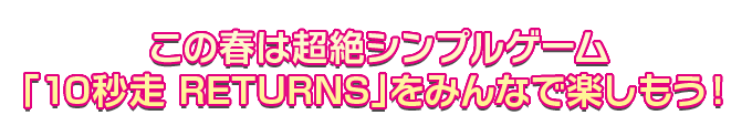 この春は超絶シンプルゲーム「10秒走 RETURNS」をみんなで楽しもう！