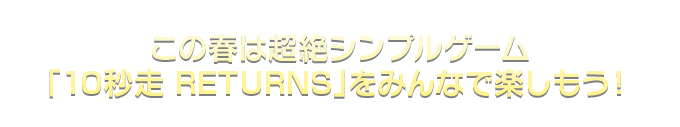 この春は超絶シンプルゲーム「10秒走 RETURNS」をみんなで楽しもう！